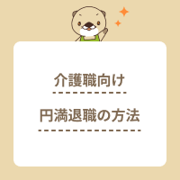 【介護の転職】円満退職の方法や退職意思の伝え方のポイント