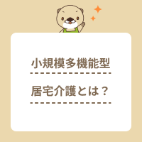 小規模多機能型居宅介護とは？対象者や料金、メリットを分かりやすく解説！