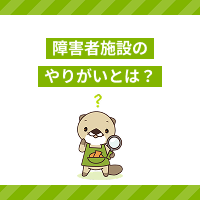 障害者施設の仕事のやりがいとは？サービス内容や向いている人の特徴を解説