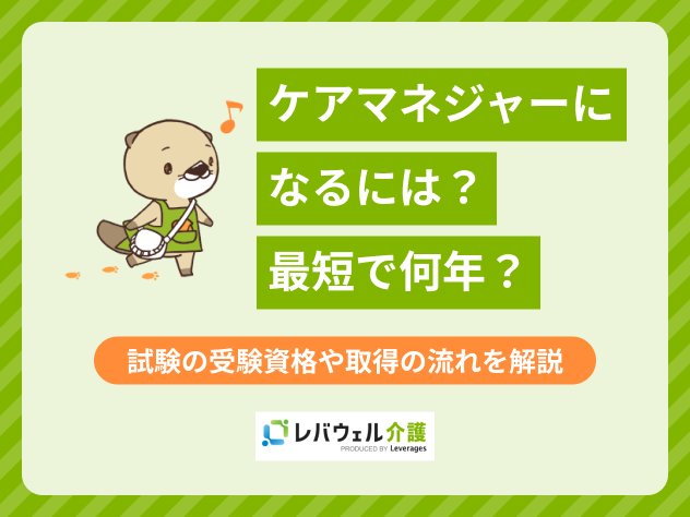 ケアマネジャーになるには？最短で何年？試験の受験資格や取得の流れを解説