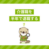 介護職を半年で退職するのはアリ？離職理由や転職のタイミング・準備を紹介