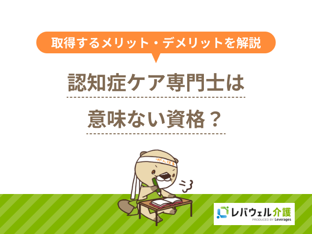 認知症ケア専門士は意味ない資格？取得するメリット・デメリットを解説