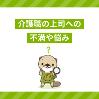 介護職の上司に対する不満や悩みはどうすれば良い？対処法をチェック！