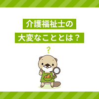 介護福祉士の大変なこととは？仕事のやりがいや必要なスキルなども解説