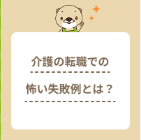 介護の転職での怖い失敗例とは？事前にしておくべき対策を解説
