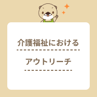 介護福祉におけるアウトリーチとは？社会福祉機関の役割を解説