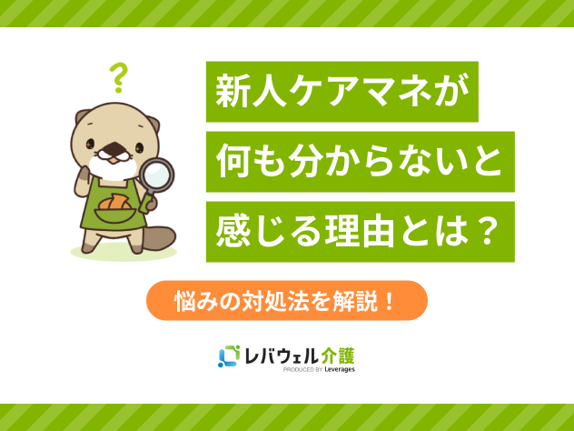 新人ケアマネジャーが「何もわからない」と悩む理由は？対処法を解説