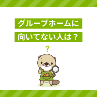 グループホームに向いてない人の特徴をチェック！介護職に必要な能力とは