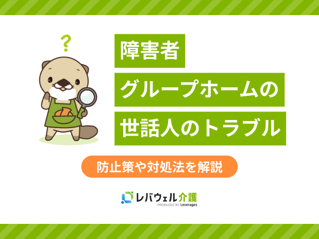 障害者グループホームの世話人に起こるトラブルとは？防止策や対処法を解説