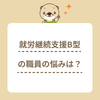 就労継続支援B型事業所の職員の悩みとは？対処法や転職時のポイントも解説