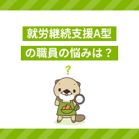 就労継続支援A型事業所の職員の悩みとは？対処法や仕事を続けるコツも解説