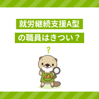 就労継続支援A型の職員はきつい？仕事の大変さと対処法、やりがいを解説