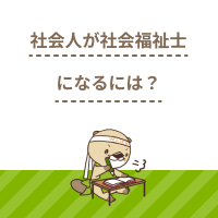 社会人が社会福祉士になるには？一般養成施設の選び方も解説