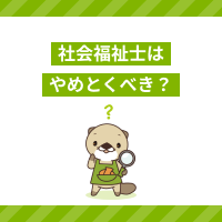 「社会福祉士はやめとけ」と言われる理由は？向いている人やメリットを解説