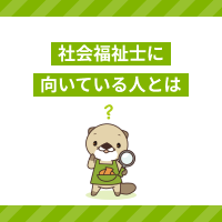 社会福祉士に向いている人とは？向いていない人の特徴や仕事内容も解説