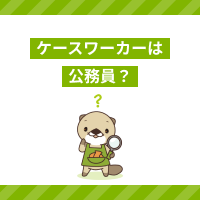 ケースワーカーは公務員？仕事内容や必要な資格、働くメリットも解説！