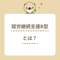 就労継続支援B型とは？利用対象者やほかの障害者施設との違いを解説