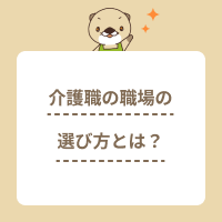 介護職の職場の選び方とは？転職で失敗しない方法や各施設のおすすめ理由