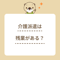 介護派遣は残業がない？できない場合は？正社員との違いやメリットも解説