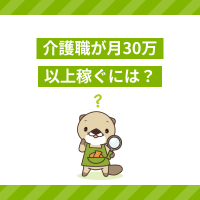 介護職が月30万以上稼ぐには？給与アップの方法や職場探しのコツも解説！