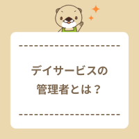 デイサービス（通所介護）の管理者とは？仕事内容は？資格要件や給料も解説