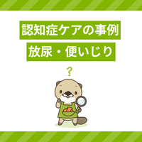【認知症ケアの事例】放尿・弄便（便いじり）の原因は？声かけや対応の方法